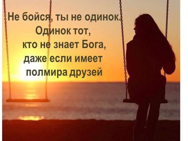 Даже богу. Не бойся ты не одинок одинок тот кто не знает Бога. Одинок тот, кто не знает Бога, даже если имеет в друзьях полмира. Николай Сербский не бойся ты не одинок.